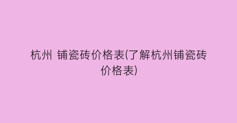杭州 铺瓷砖价格表(了解杭州铺瓷砖价格表)
